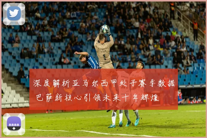 深度解析亚马尔西甲处子赛季数据 巴萨新核心引领未来十年辉煌