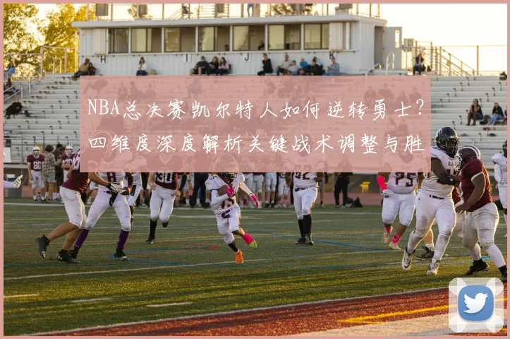 NBA总决赛凯尔特人如何逆转勇士？四维度深度解析关键战术调整与胜利密码