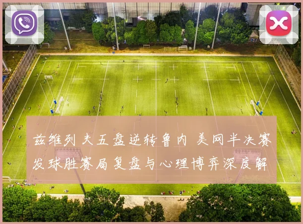 兹维列夫五盘逆转鲁内 美网半决赛发球胜赛局复盘与心理博弈深度解析