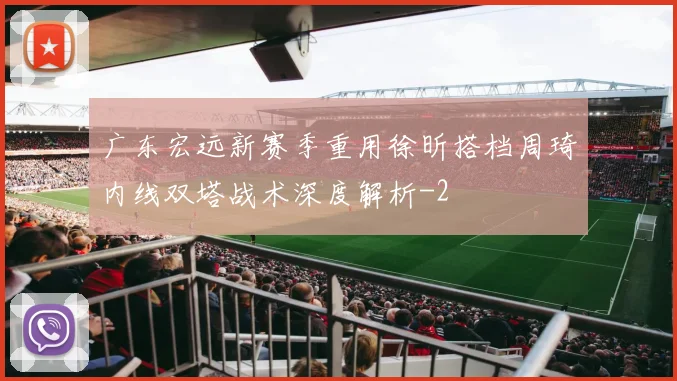 广东宏远新赛季重用徐昕搭档周琦内线双塔战术深度解析