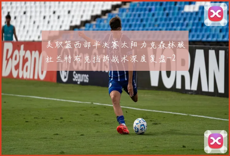 美职篮西部半决赛太阳力克森林狼杜兰特布克挡拆战术深度复盘