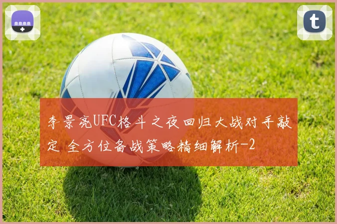 李景亮UFC格斗之夜回归大战对手敲定 全方位备战策略精细解析