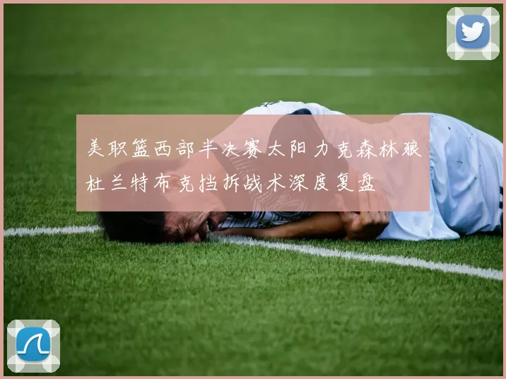 美职篮西部半决赛太阳力克森林狼杜兰特布克挡拆战术深度复盘