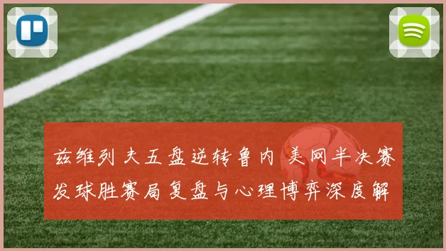 兹维列夫五盘逆转鲁内 美网半决赛发球胜赛局复盘与心理博弈深度解析