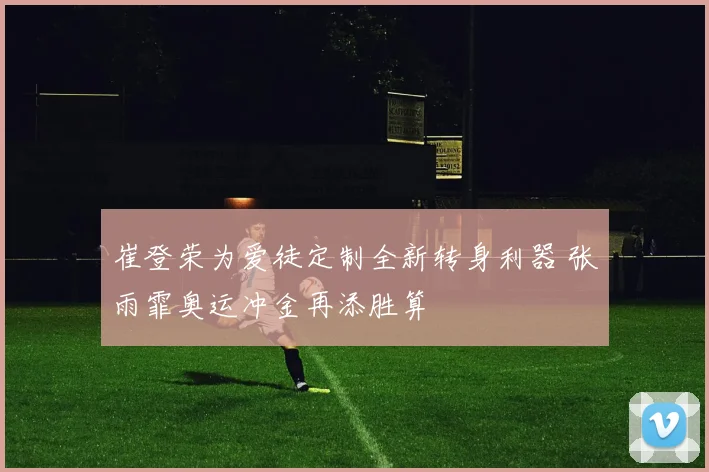 崔登荣为爱徒定制全新转身利器 张雨霏奥运冲金再添胜算